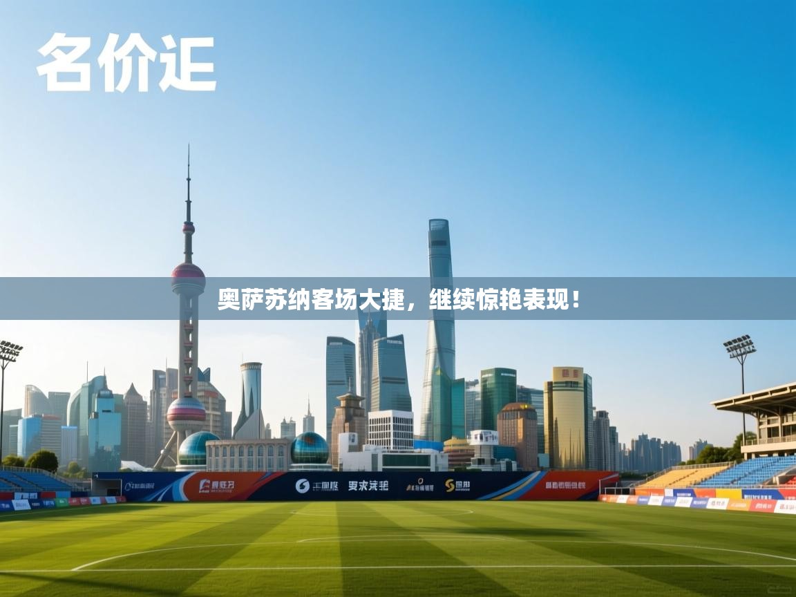 奥萨苏纳客场大捷,继续惊艳表现! 第1张