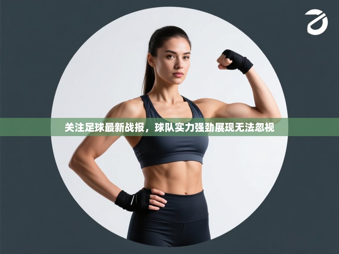 关注足球最新战报,球队实力强劲展现无法忽视 第1张