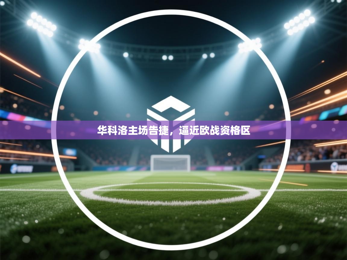 华科洛主场告捷，逼近欧战资格区  第2张