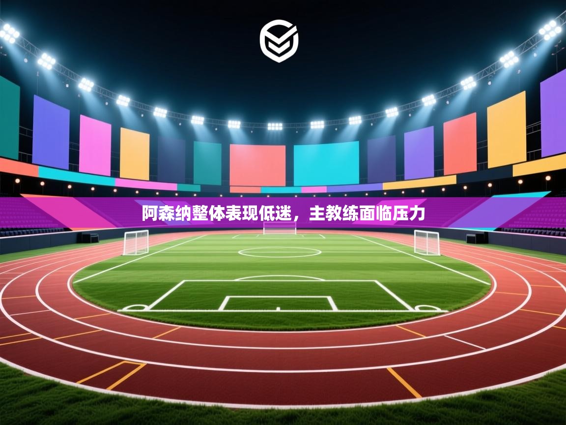 阿森纳整体表现低迷，主教练面临压力  第2张