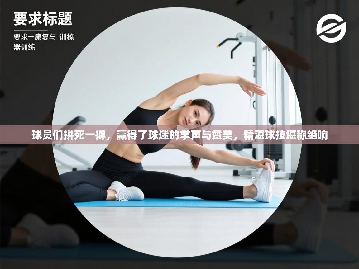 球员们拼死一搏，赢得了球迷的掌声与赞美，精湛球技堪称绝响  第2张