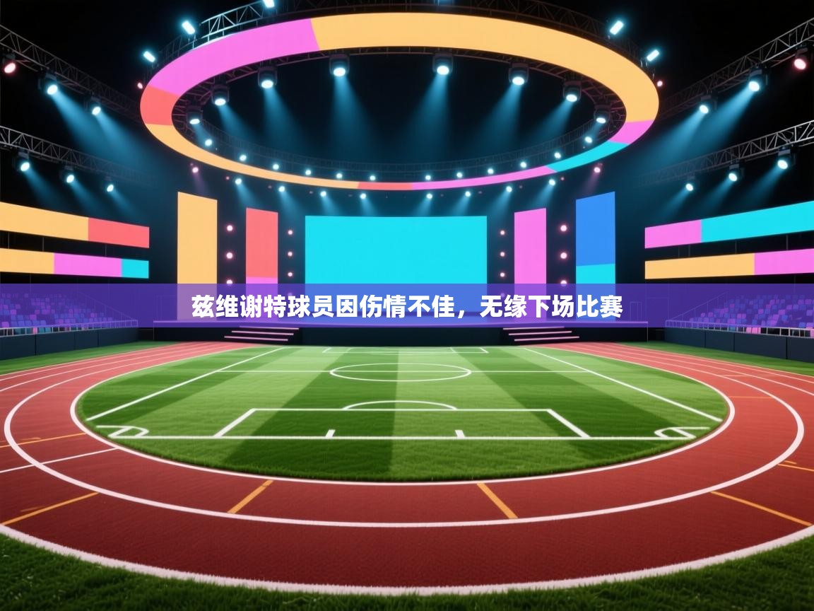 兹维谢特球员因伤情不佳，无缘下场比赛  第1张