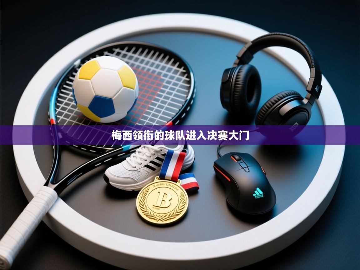 梅西领衔的球队进入决赛大门  第1张