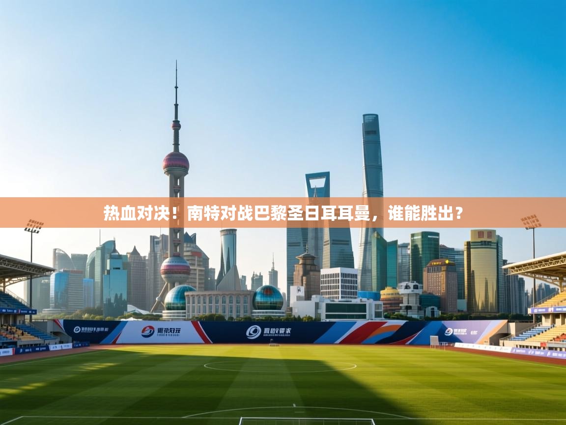 热血对决！南特对战巴黎圣日耳耳曼，谁能胜出？  第1张