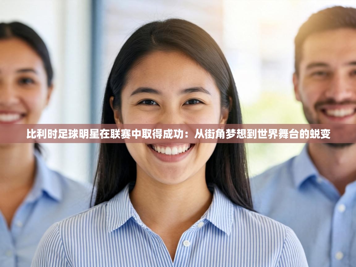 比利时足球明星在联赛中取得成功：从街角梦想到世界舞台的蜕变  第2张