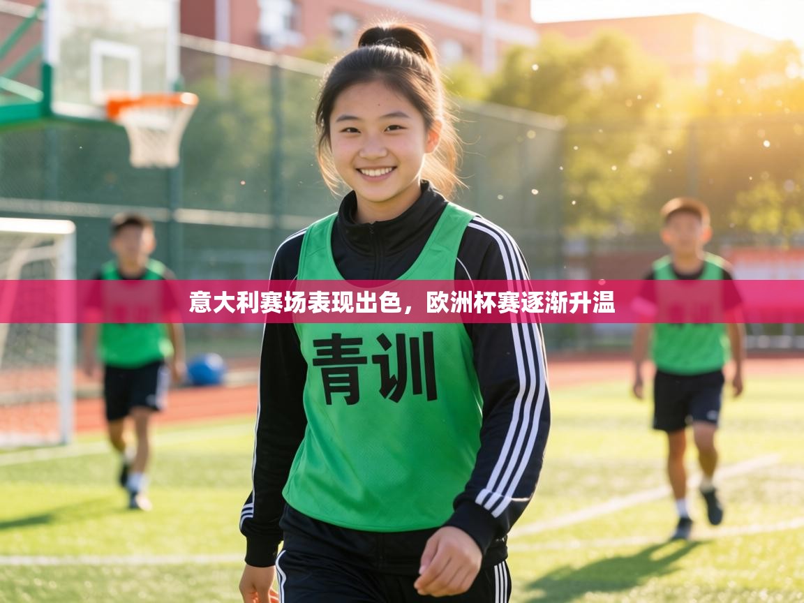 意大利赛场表现出色,欧洲杯赛逐渐升温 第2张
