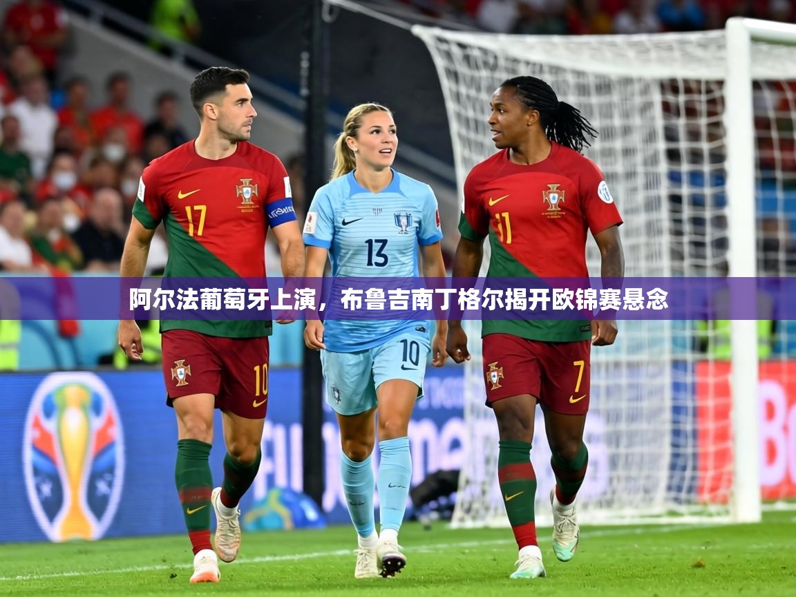 阿尔法葡萄牙上演，布鲁吉南丁格尔揭开欧锦赛悬念  第1张
