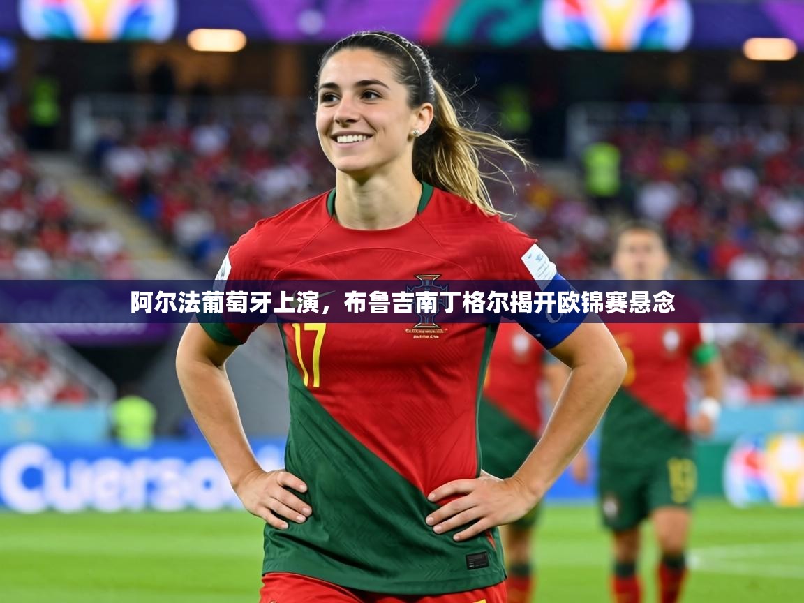 阿尔法葡萄牙上演，布鲁吉南丁格尔揭开欧锦赛悬念  第2张