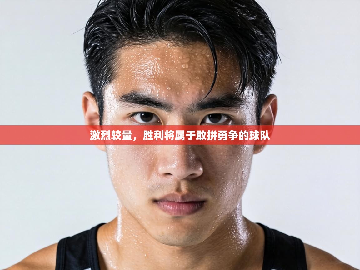 激烈较量,胜利将属于敢拼勇争的球队 第1张