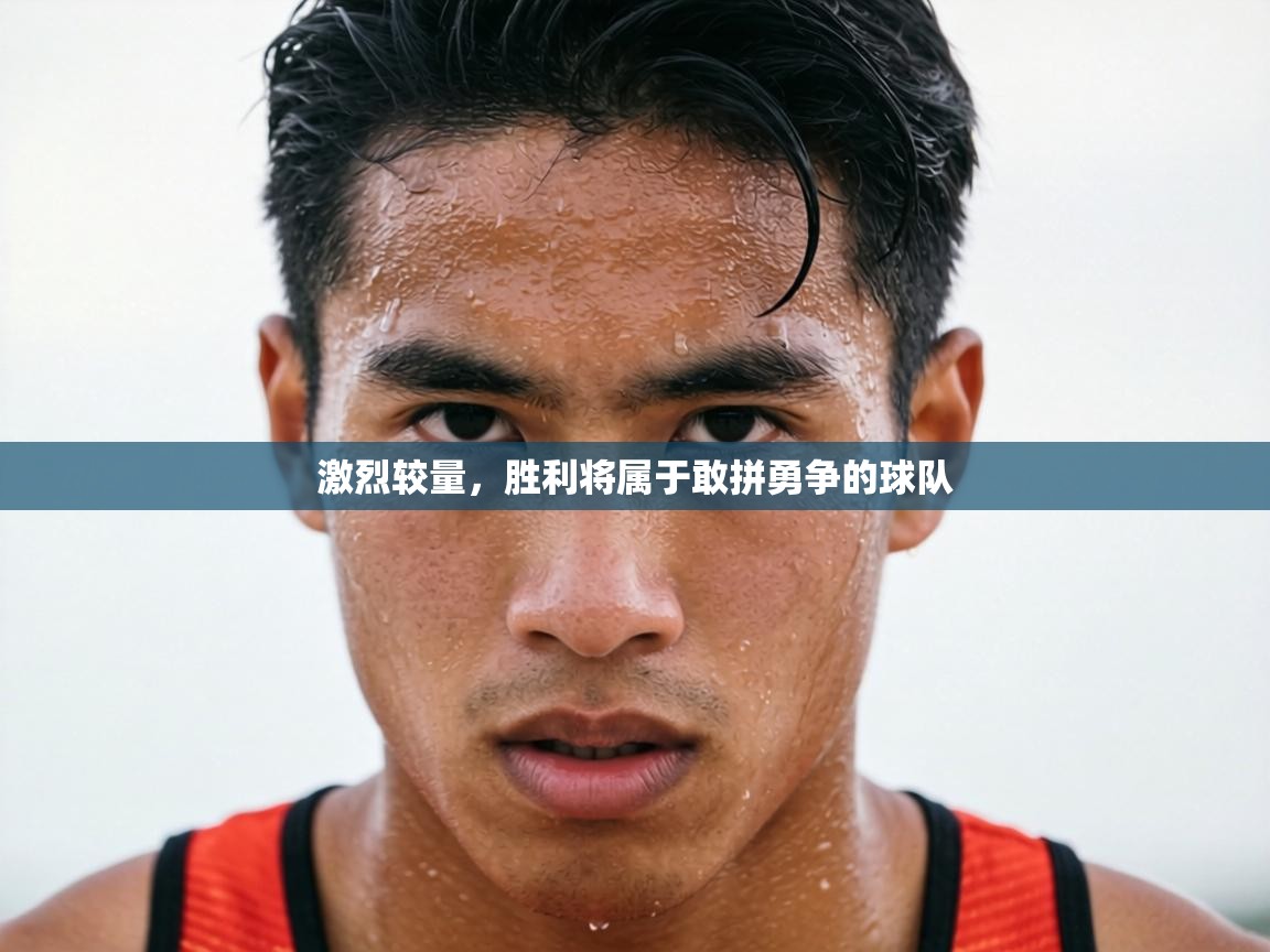 激烈较量,胜利将属于敢拼勇争的球队 第2张